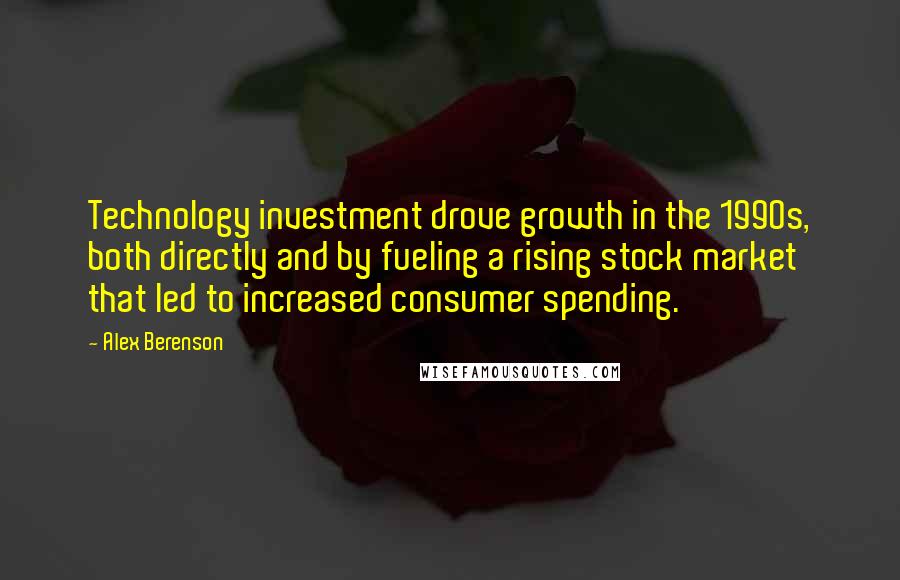 Alex Berenson quotes: Technology investment drove growth in the 1990s, both directly and by fueling a rising stock market that led to increased consumer spending.