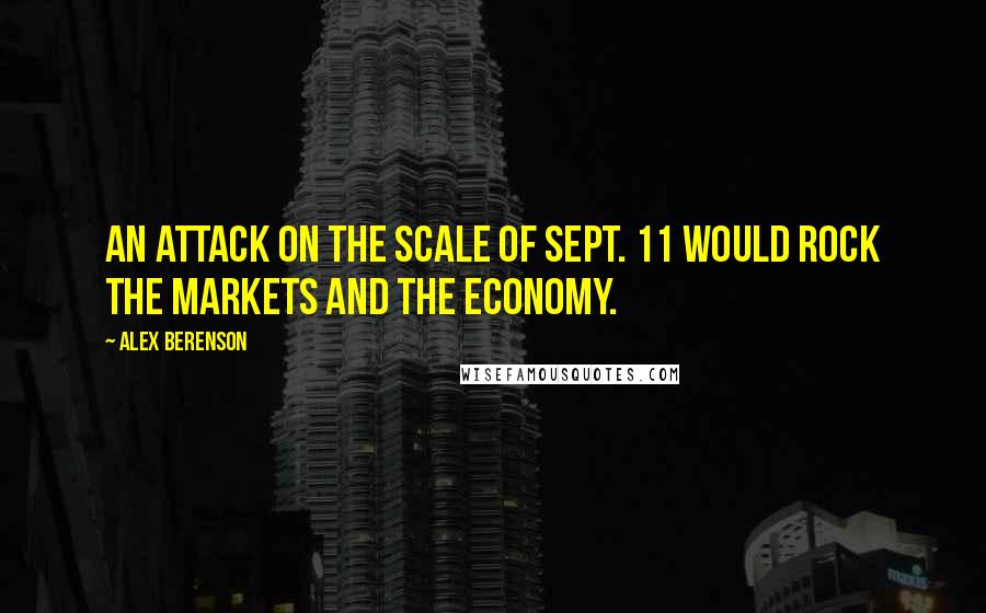 Alex Berenson quotes: An attack on the scale of Sept. 11 would rock the markets and the economy.