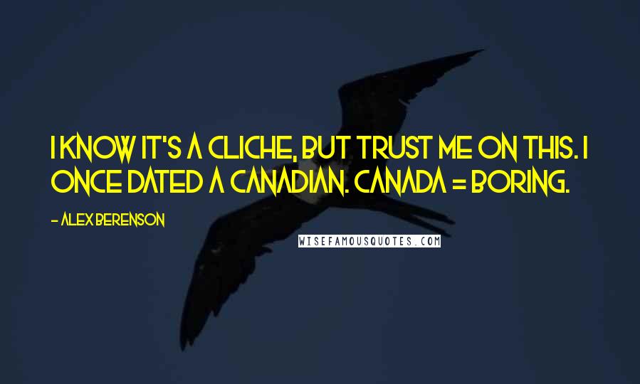 Alex Berenson quotes: I know it's a cliche, but trust me on this. I once dated a Canadian. Canada = boring.