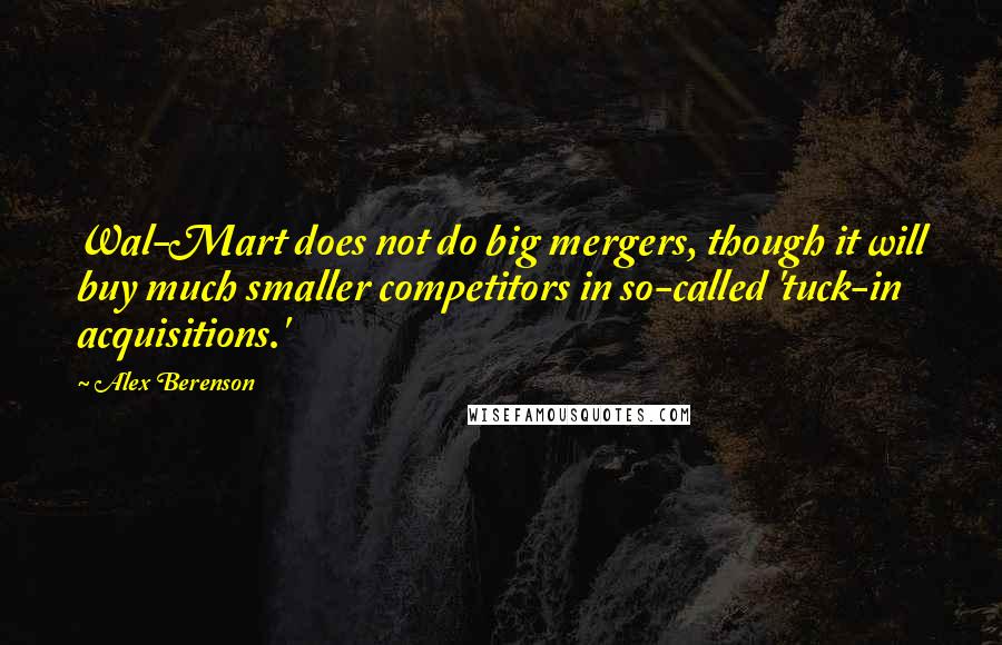 Alex Berenson quotes: Wal-Mart does not do big mergers, though it will buy much smaller competitors in so-called 'tuck-in acquisitions.'