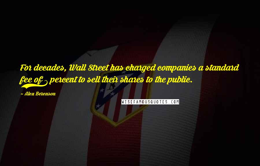 Alex Berenson quotes: For decades, Wall Street has charged companies a standard fee of 7 percent to sell their shares to the public.