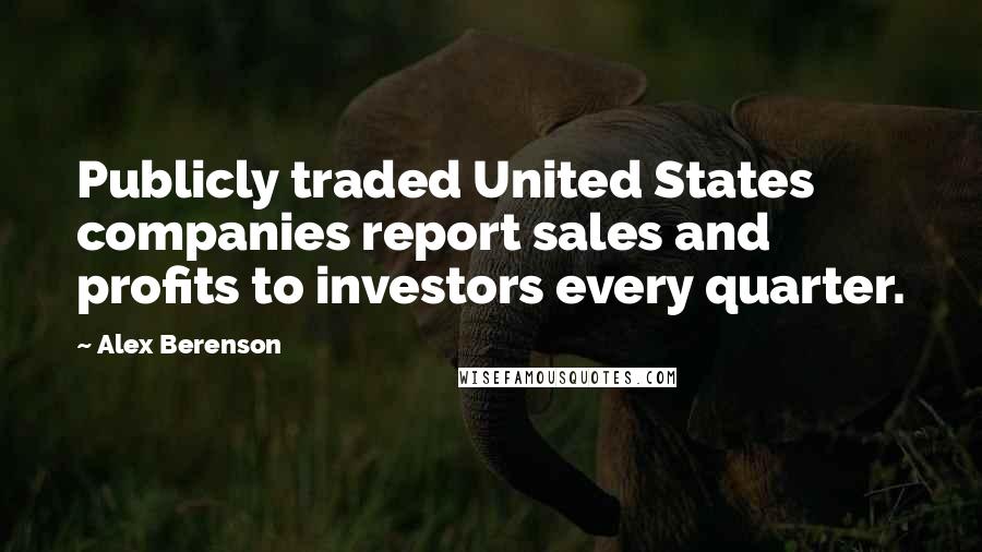 Alex Berenson quotes: Publicly traded United States companies report sales and profits to investors every quarter.