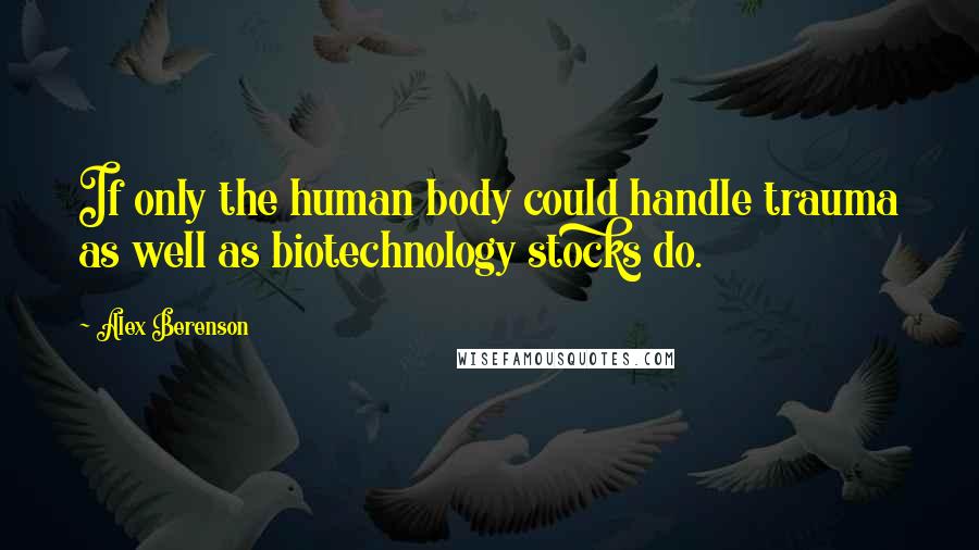 Alex Berenson quotes: If only the human body could handle trauma as well as biotechnology stocks do.