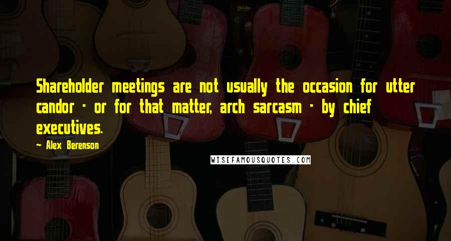 Alex Berenson quotes: Shareholder meetings are not usually the occasion for utter candor - or for that matter, arch sarcasm - by chief executives.