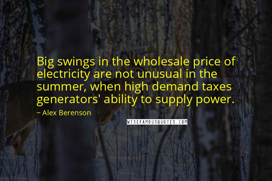 Alex Berenson quotes: Big swings in the wholesale price of electricity are not unusual in the summer, when high demand taxes generators' ability to supply power.