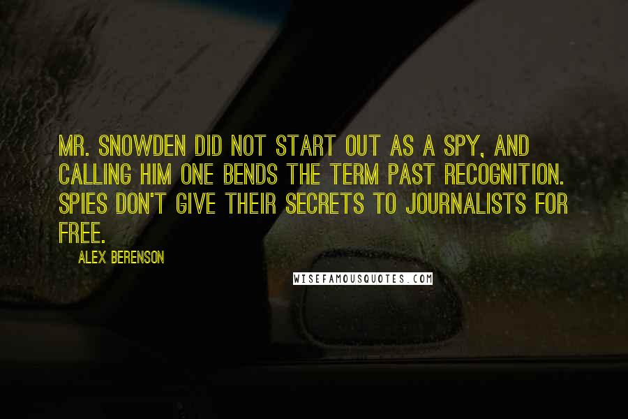 Alex Berenson quotes: Mr. Snowden did not start out as a spy, and calling him one bends the term past recognition. Spies don't give their secrets to journalists for free.