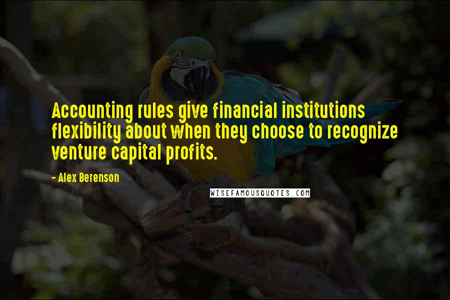 Alex Berenson quotes: Accounting rules give financial institutions flexibility about when they choose to recognize venture capital profits.