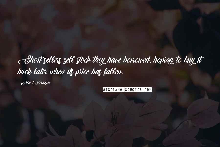 Alex Berenson quotes: Short sellers sell stock they have borrowed, hoping to buy it back later when its price has fallen.