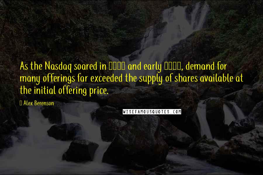 Alex Berenson quotes: As the Nasdaq soared in 1999 and early 2000, demand for many offerings far exceeded the supply of shares available at the initial offering price.