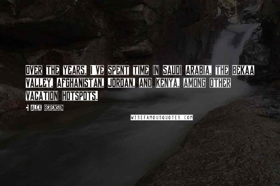 Alex Berenson quotes: Over the years, I've spent time in Saudi Arabia, the Bekaa Valley, Afghanistan, Jordan, and Kenya, among other vacation hotspots.