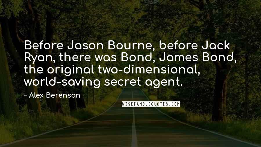 Alex Berenson quotes: Before Jason Bourne, before Jack Ryan, there was Bond, James Bond, the original two-dimensional, world-saving secret agent.