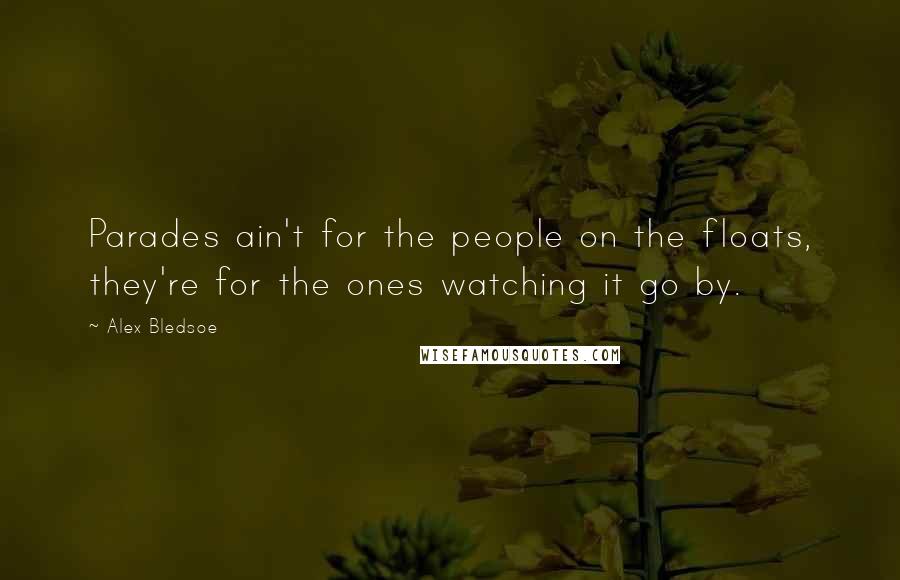 Alex Bledsoe quotes: Parades ain't for the people on the floats, they're for the ones watching it go by.