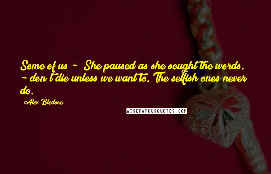 Alex Bledsoe quotes: Some of us -" She paused as she sought the words. " - don't die unless we want to. The selfish ones never do.