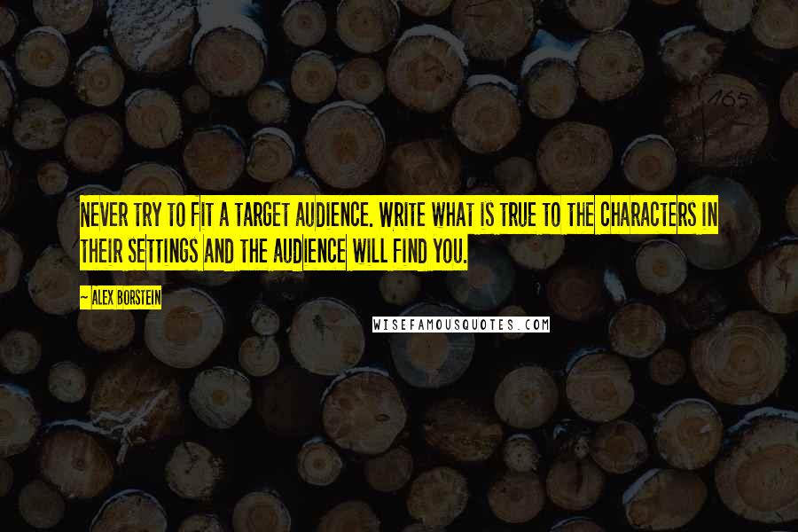 Alex Borstein quotes: Never try to fit a target audience. Write what is true to the characters in their settings and the audience will find you. Alex Borstein quotes: Never try to fit a target audience. Write what is true to the characters in their settings and the audience will find you.
