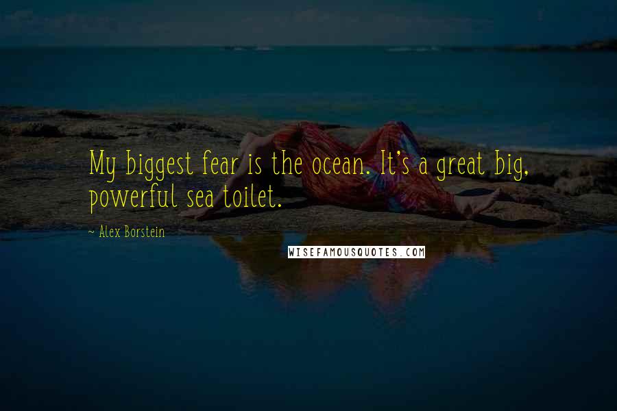 Alex Borstein quotes: My biggest fear is the ocean. It's a great big, powerful sea toilet.
