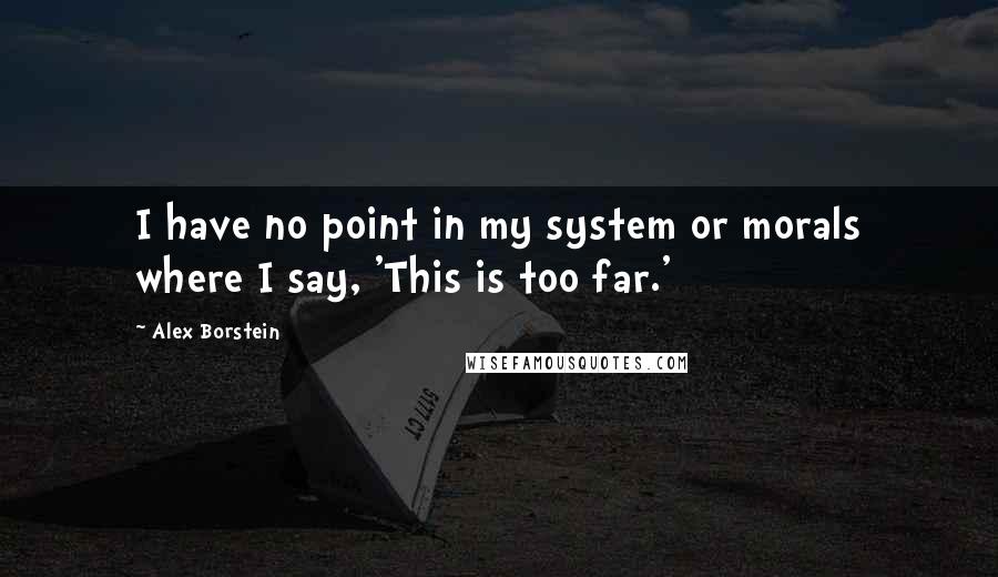 Alex Borstein quotes: I have no point in my system or morals where I say, 'This is too far.'