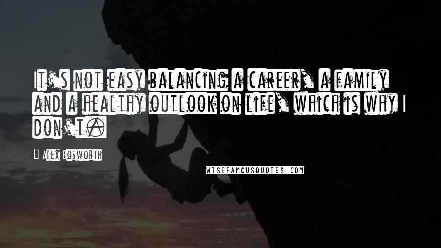 Alex Bosworth quotes: It's not easy balancing a career, a family and a healthy outlook on life, which is why I don't.