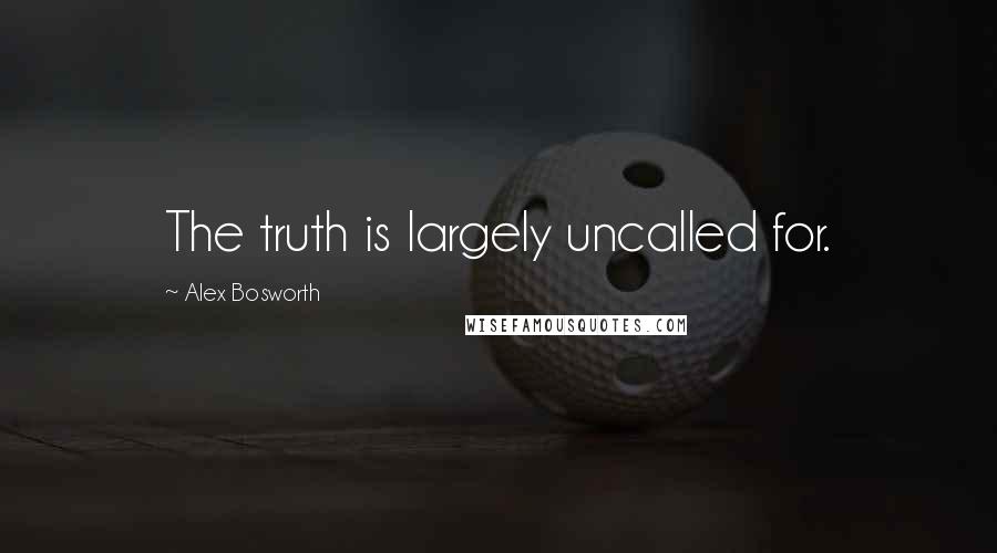 Alex Bosworth quotes: The truth is largely uncalled for.