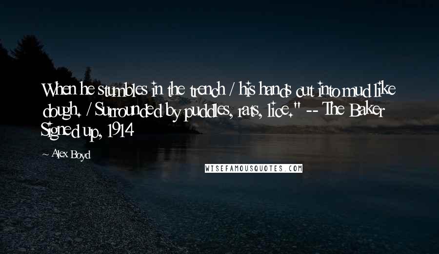 Alex Boyd quotes: When he stumbles in the trench / his hands cut into mud like dough. / Surrounded by puddles, rats, lice." -- The Baker Signed up, 1914