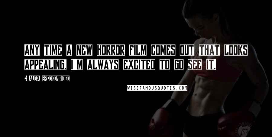 Alex Breckenridge quotes: Any time a new horror film comes out that looks appealing, I'm always excited to go see it.