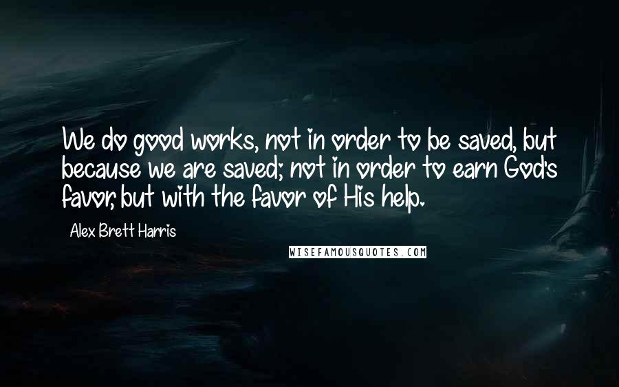 Alex Brett Harris quotes: We do good works, not in order to be saved, but because we are saved; not in order to earn God's favor, but with the favor of His help. Alex Brett Harris quotes: We do good works, not in order to be saved, but because we are saved; not in order to earn God's favor, but with the favor of His help.