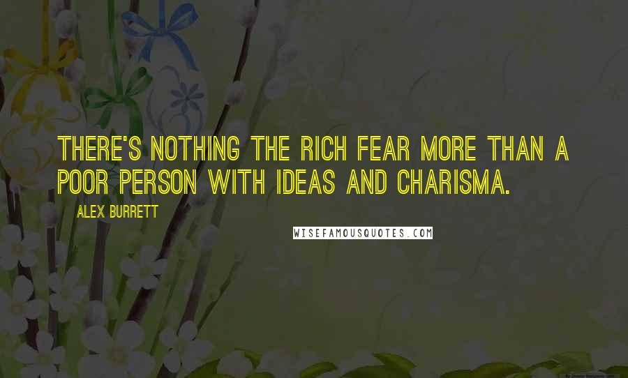 Alex Burrett quotes: There's nothing the rich fear more than a poor person with ideas and charisma.