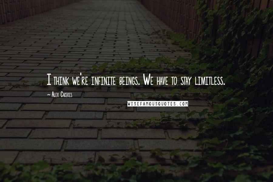 Alex Caceres quotes: I think we're infinite beings. We have to stay limitless.