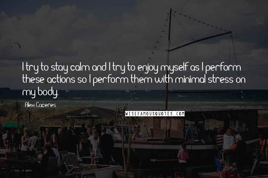 Alex Caceres quotes: I try to stay calm and I try to enjoy myself as I perform these actions so I perform them with minimal stress on my body. Alex Caceres quotes: I try to stay calm and I try to enjoy myself as I perform these actions so I perform them with minimal stress on my body.