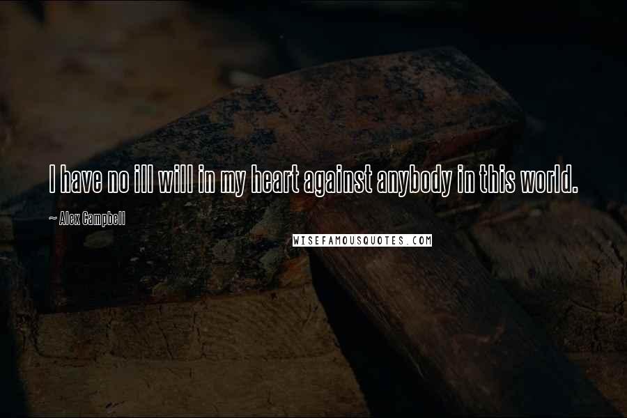 Alex Campbell quotes: I have no ill will in my heart against anybody in this world.