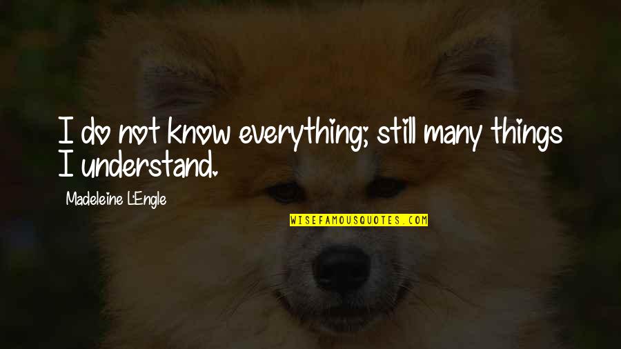 Alex Campos Quotes By Madeleine L'Engle: I do not know everything; still many things