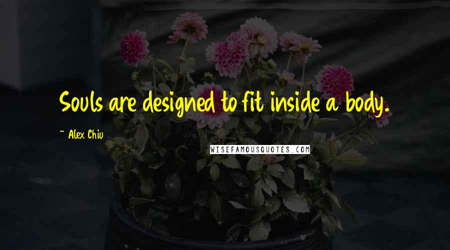 Alex Chiu quotes: Souls are designed to fit inside a body.