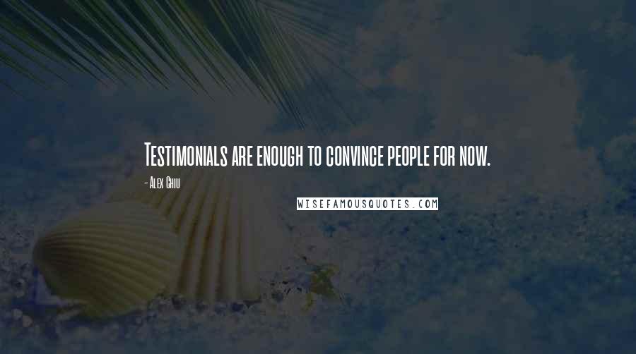 Alex Chiu quotes: Testimonials are enough to convince people for now.