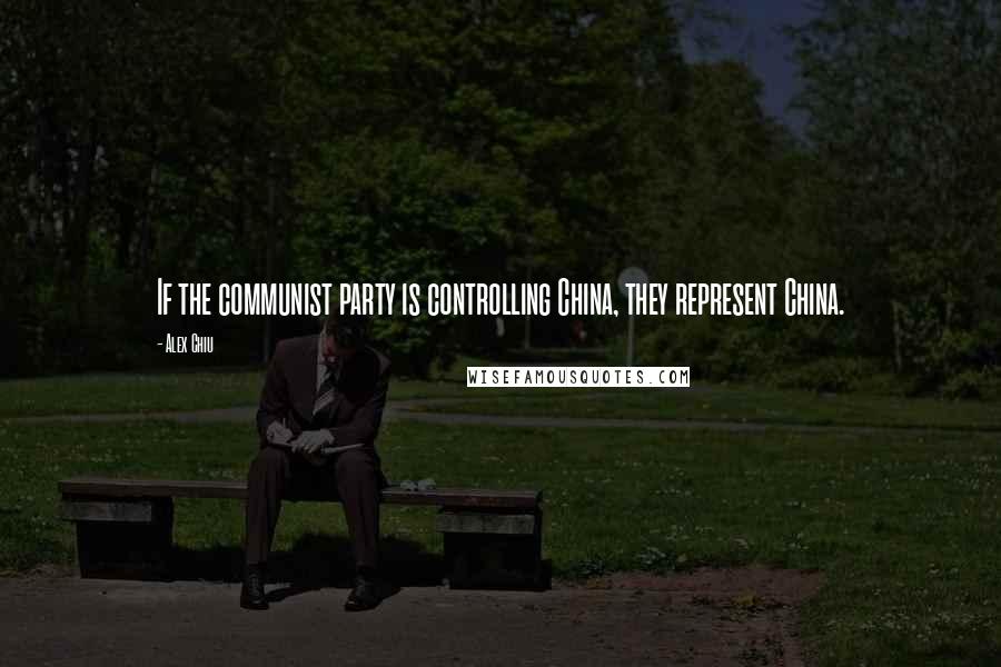 Alex Chiu quotes: If the communist party is controlling China, they represent China.
