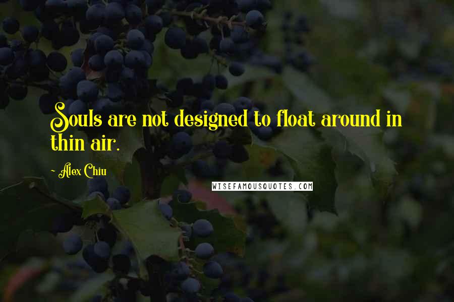 Alex Chiu quotes: Souls are not designed to float around in thin air.