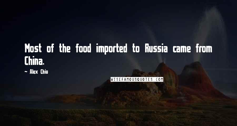 Alex Chiu quotes: Most of the food imported to Russia came from China.