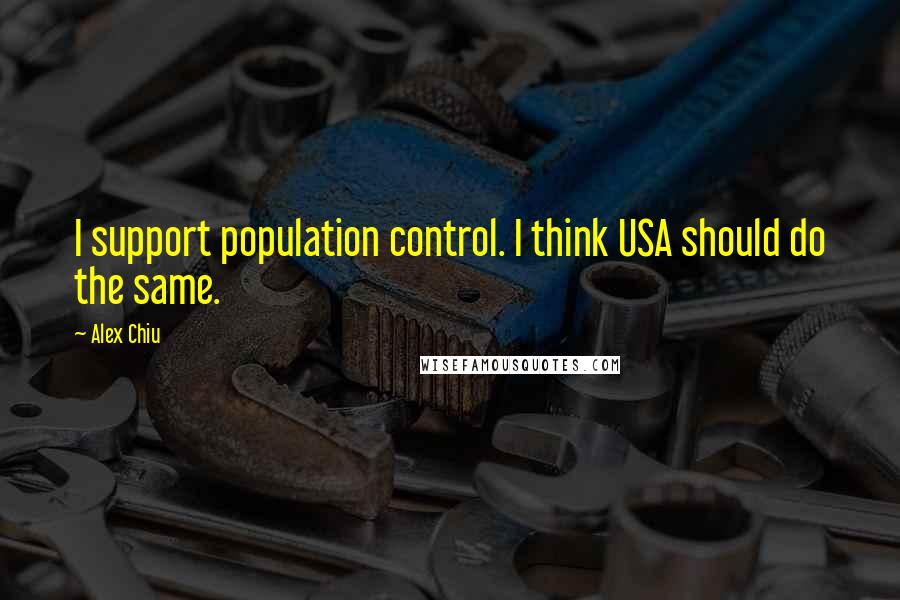 Alex Chiu quotes: I support population control. I think USA should do the same.