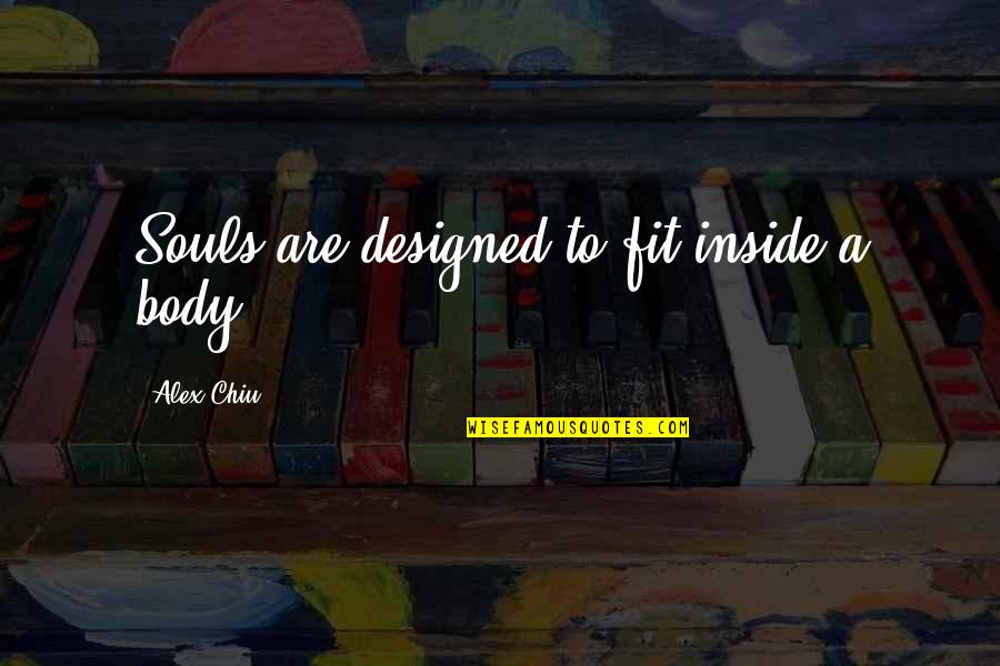 Alex Chiu Quotes By Alex Chiu: Souls are designed to fit inside a body.