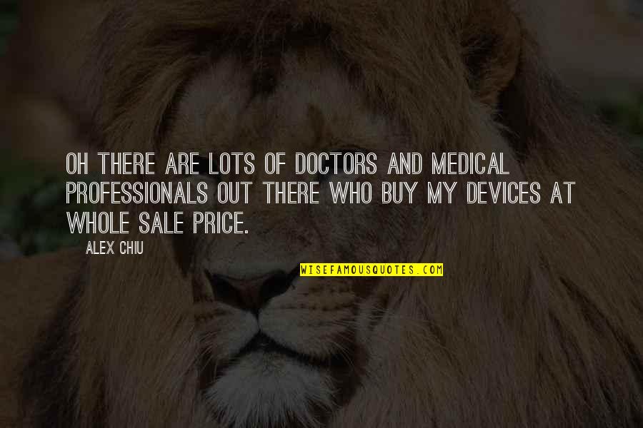 Alex Chiu Quotes By Alex Chiu: Oh there are lots of doctors and medical