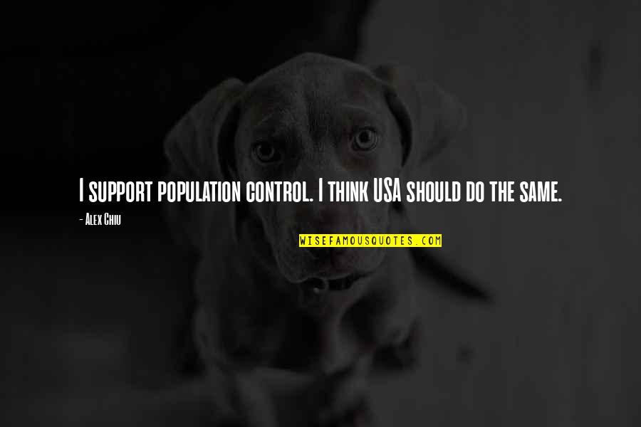 Alex Chiu Quotes By Alex Chiu: I support population control. I think USA should