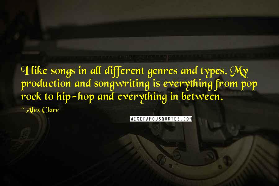 Alex Clare quotes: I like songs in all different genres and types. My production and songwriting is everything from pop rock to hip-hop and everything in between. Alex Clare quotes: I like songs in all different genres and types. My production and songwriting is everything from pop rock to hip-hop and everything in between.