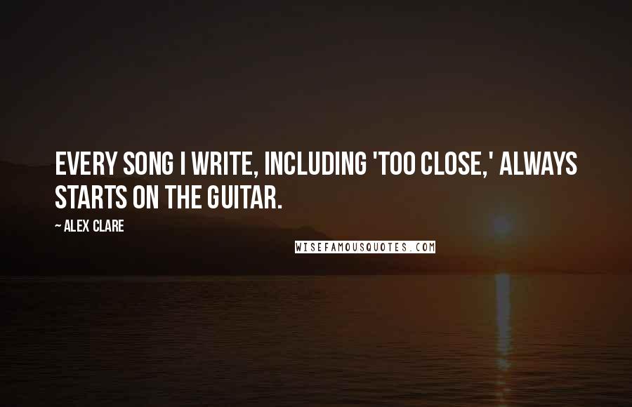 Alex Clare quotes: Every song I write, including 'Too Close,' always starts on the guitar.