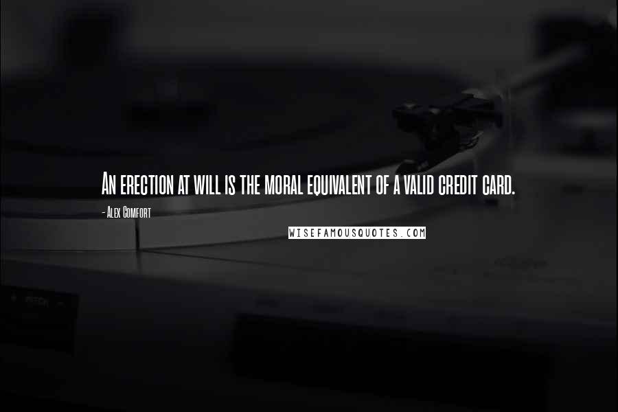 Alex Comfort quotes: An erection at will is the moral equivalent of a valid credit card.