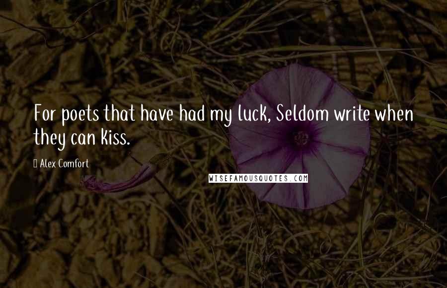Alex Comfort quotes: For poets that have had my luck, Seldom write when they can kiss.