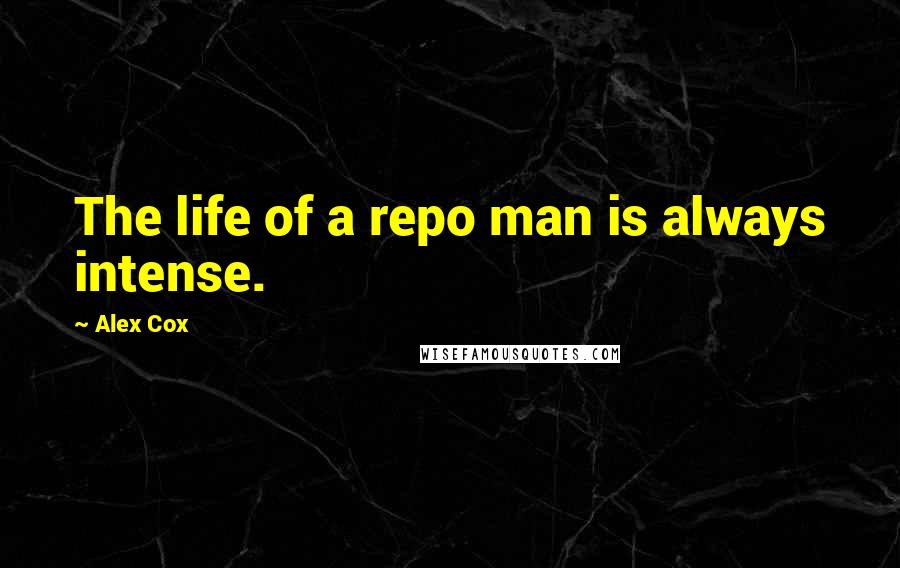 Alex Cox quotes: The life of a repo man is always intense.