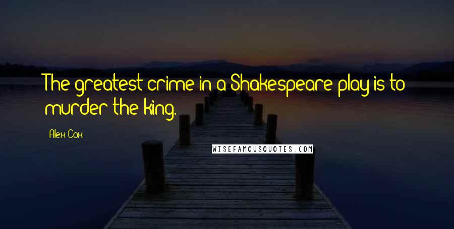 Alex Cox quotes: The greatest crime in a Shakespeare play is to murder the king.
