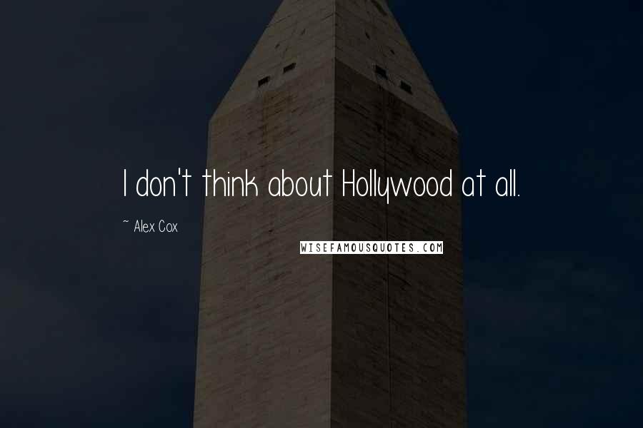 Alex Cox quotes: I don't think about Hollywood at all.