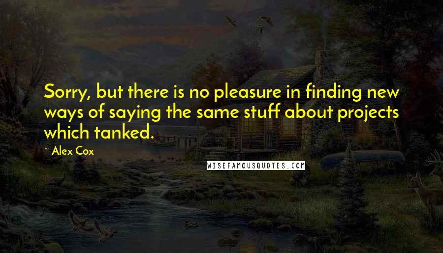 Alex Cox quotes: Sorry, but there is no pleasure in finding new ways of saying the same stuff about projects which tanked.