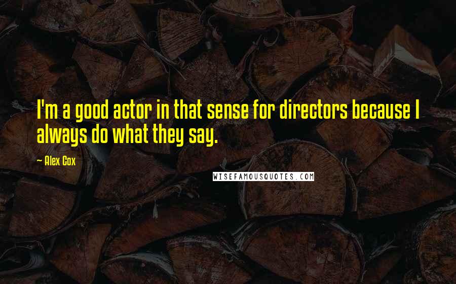 Alex Cox quotes: I'm a good actor in that sense for directors because I always do what they say.