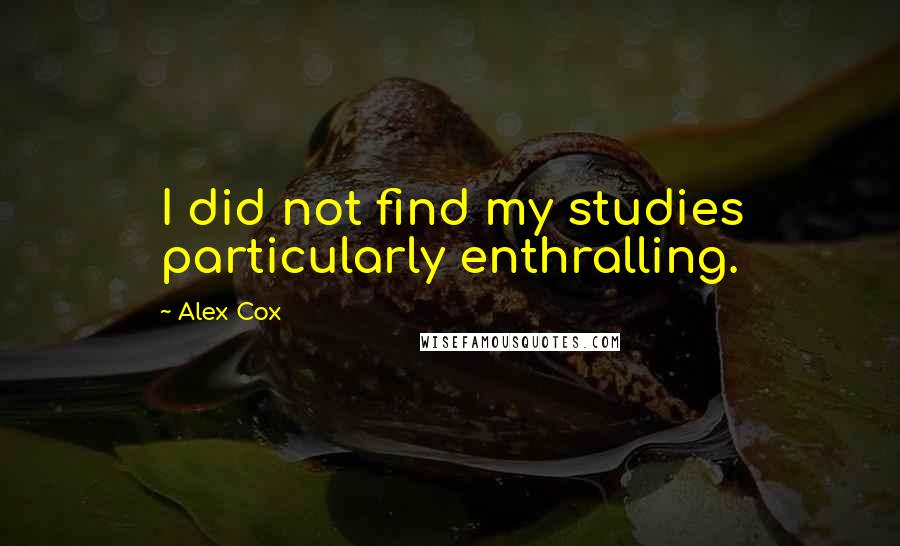 Alex Cox quotes: I did not find my studies particularly enthralling.