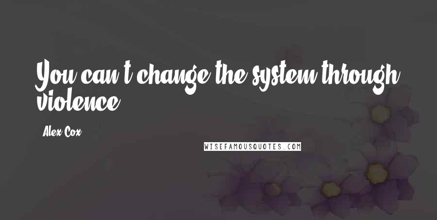 Alex Cox quotes: You can't change the system through violence.